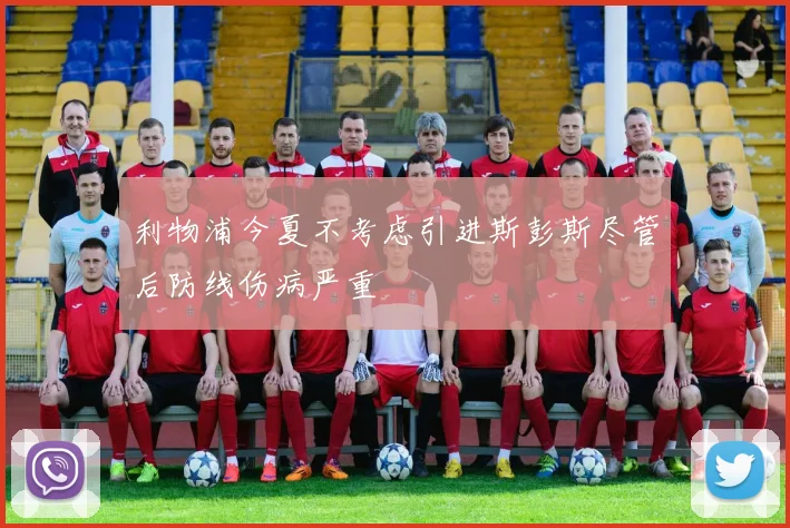 利物浦今夏不考虑引进斯彭斯尽管后防线伤病严重