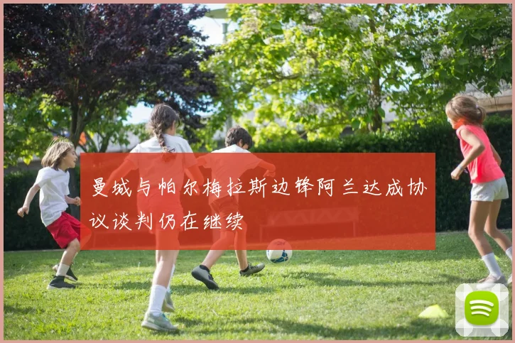 曼城与帕尔梅拉斯边锋阿兰达成协议谈判仍在继续